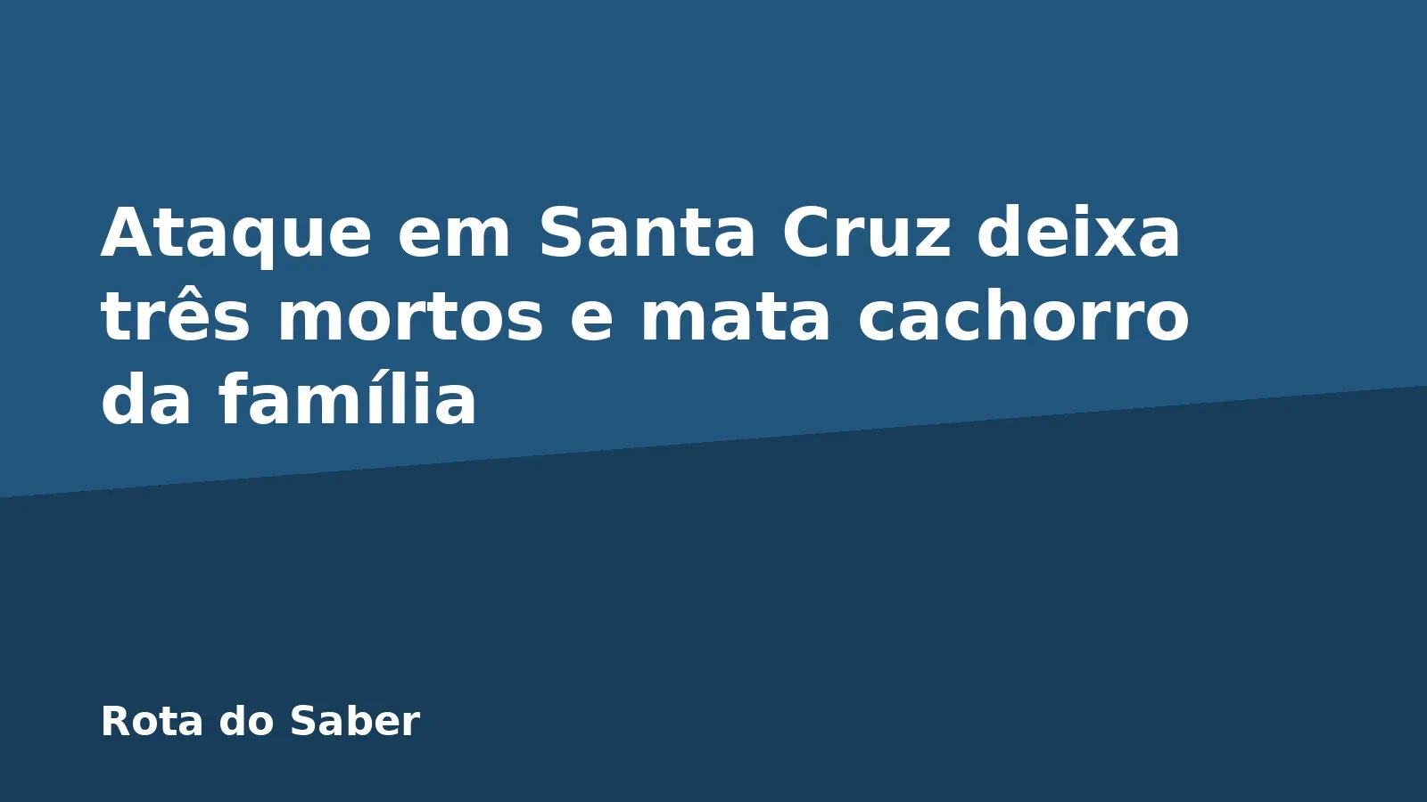 Ataque em Santa Cruz deixa três mortos e mata cachorro da família